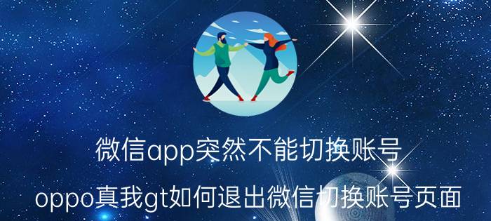 微信app突然不能切换账号 oppo真我gt如何退出微信切换账号页面？